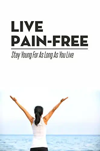 Live Pain Free Stay Young For As Long As You Live