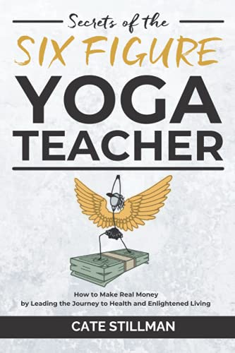 Secrets Of The Six Figure Yoga Teacher How To Make Real Money By Leading The Journey To Health And Enlightened Living Secrets Of The Six Figure Yoga Teacher How To Make Real Money By Leading The Journey To Health And Enlightened Living