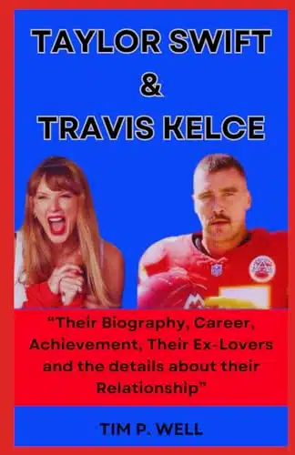 Taylor Swift &Amp; Travis Kelce ÂTheir Biography, Career, Achievement, Their Ex Lovers And The Details About Their Relationshipâ (Behind The Spotlight Celebrities And Public Figures Chronicles)