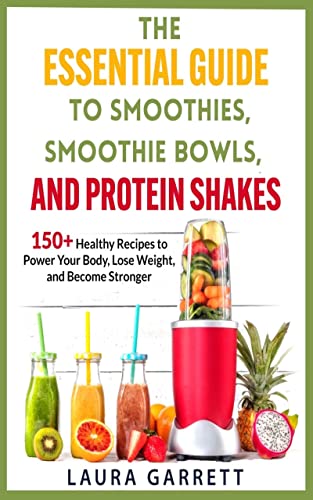 The Essential Guide To Smoothies Smoothie Bowls And Protein Shakes Healthy Recipes To Power Your Body Lose Weight And Become Stronger The Essential Guide To Smoothies, Smoothie Bowls, And Protein Shakes + Healthy Recipes To Power Your Body, Lose Weight, And Become Stronger