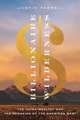 Billionaire Wilderness The Ultra Wealthy And The Remaking Of The American West (Princeton Studies In Cultural Sociology)
